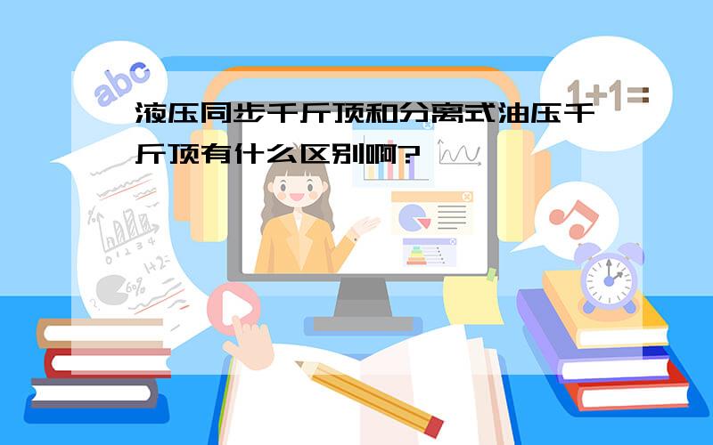 液压同步千斤顶和分离式油压千斤顶有什么区别啊?