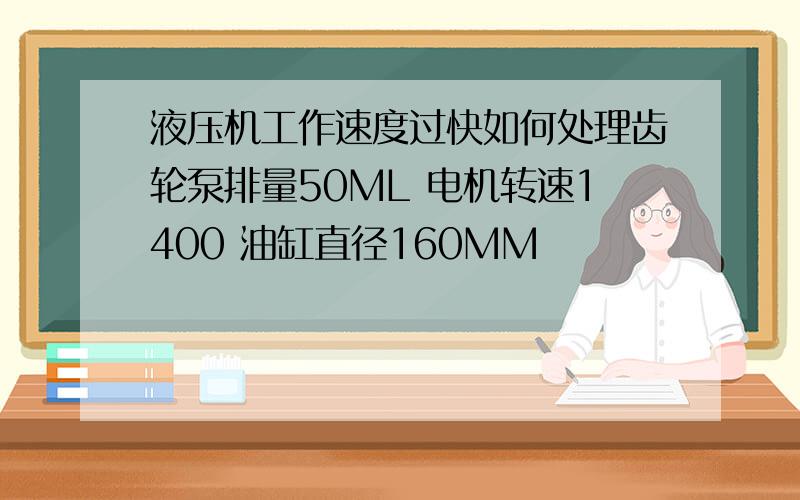 液压机工作速度过快如何处理齿轮泵排量50ML 电机转速1400 油缸直径160MM