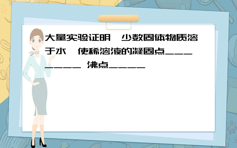 大量实验证明,少数固体物质溶于水,使稀溶液的凝固点_______ 沸点____