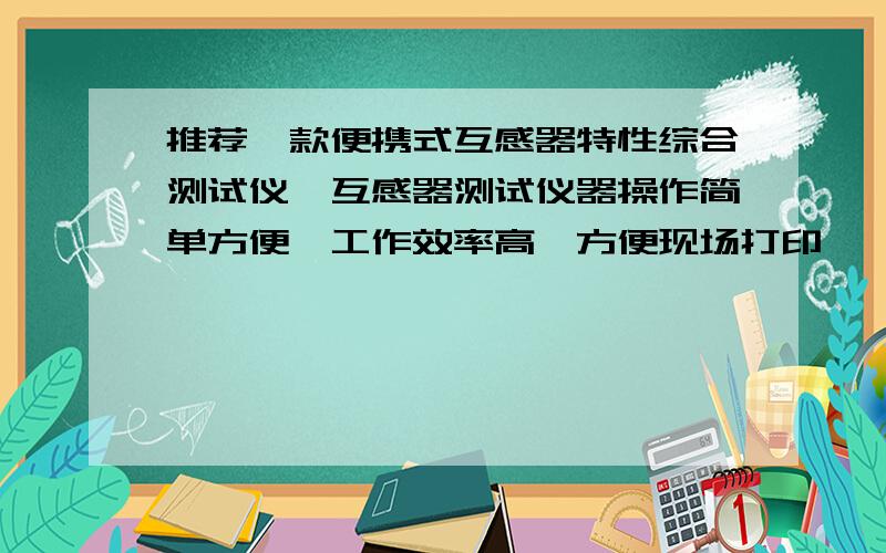 推荐一款便携式互感器特性综合测试仪,互感器测试仪器操作简单方便,工作效率高,方便现场打印