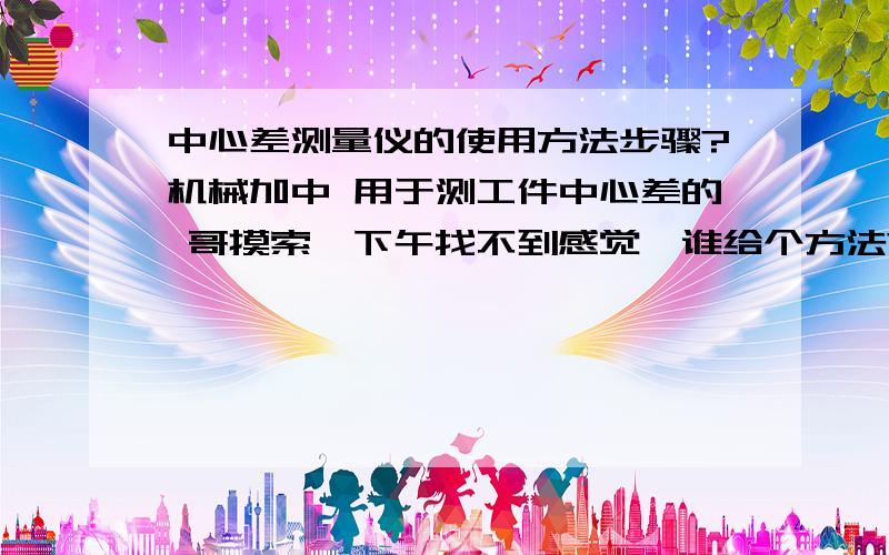 中心差测量仪的使用方法步骤?机械加中 用于测工件中心差的 哥摸索一下午找不到感觉,谁给个方法?