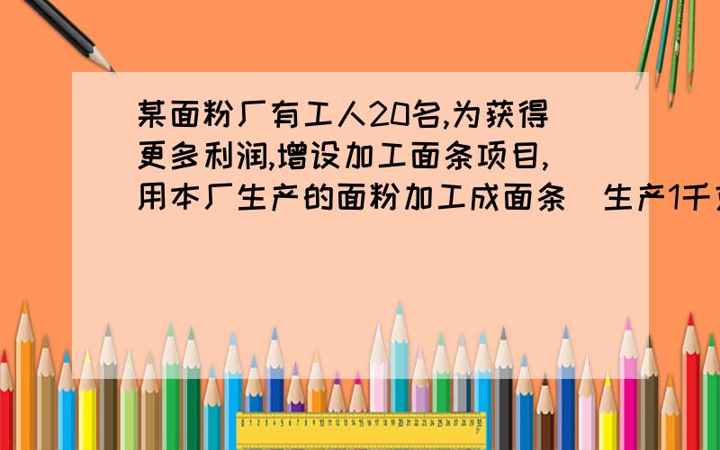 某面粉厂有工人20名,为获得更多利润,增设加工面条项目,用本厂生产的面粉加工成面条（生产1千克面条需用面粉1千克）．已知每人每天平均生产面粉600千克,或生产面条400千克．将面粉直接