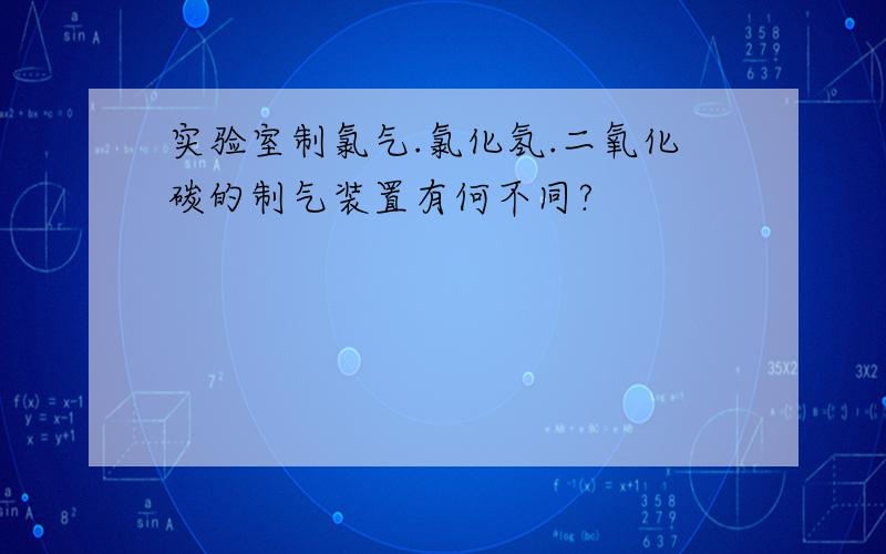 实验室制氯气.氯化氢.二氧化碳的制气装置有何不同?