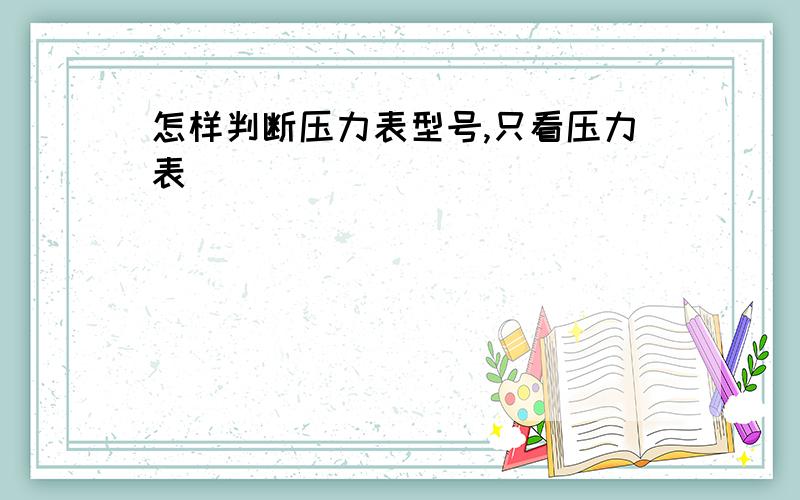 怎样判断压力表型号,只看压力表