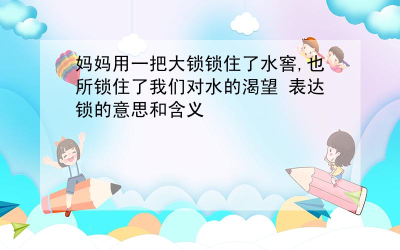 妈妈用一把大锁锁住了水窖,也所锁住了我们对水的渴望 表达锁的意思和含义