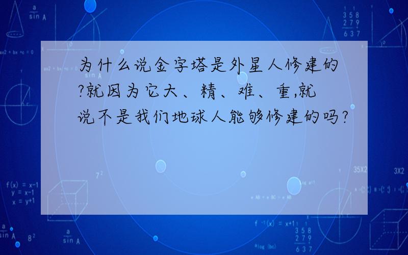 为什么说金字塔是外星人修建的?就因为它大、精、难、重,就说不是我们地球人能够修建的吗?