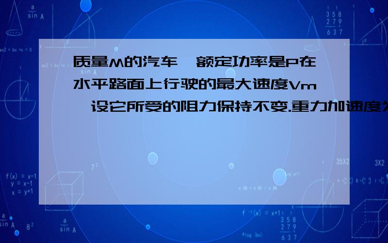 质量M的汽车,额定功率是P在水平路面上行驶的最大速度Vm,设它所受的阻力保持不变.重力加速度为g0.在额定功率下,当汽车速度为2Vm/3时的加速度大小为