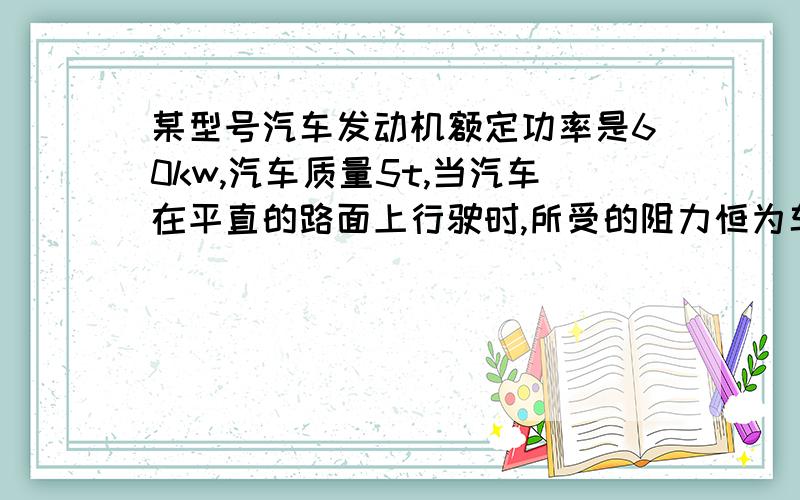 某型号汽车发动机额定功率是60kw,汽车质量5t,当汽车在平直的路面上行驶时,所受的阻力恒为车重的0.1,（2）若汽车从静止开始以1m/s的加速度做匀加速直线运动,则汽车做这样的运动能维持多久