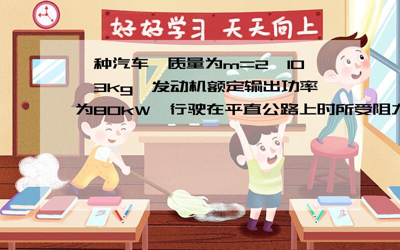 一种汽车,质量为m=2*10^3kg,发动机额定输出功率为80kW,行驶在平直公路上时所受阻力恒为车重的0.1倍若汽车从静止开始先匀加速启动,加速度大小为a=1.0m/s^2.达到额定输出功率后,汽车保持功率不