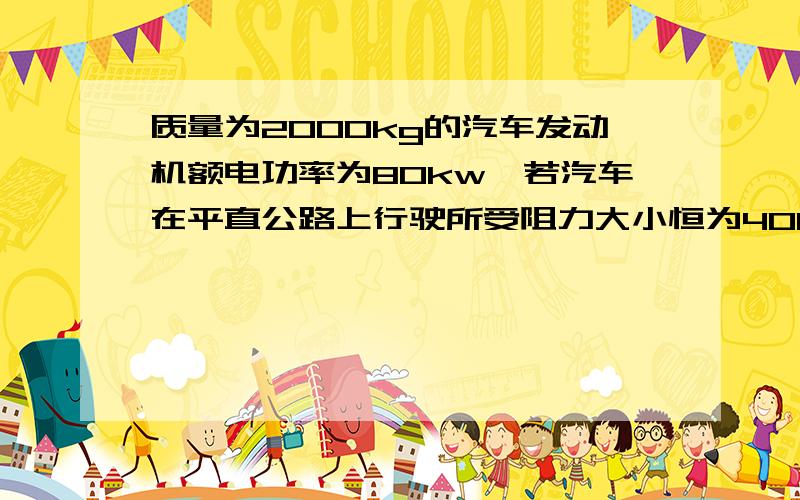 质量为2000kg的汽车发动机额电功率为80kw,若汽车在平直公路上行驶所受阻力大小恒为4000N,那么（ ）A.汽车在公路上的最大行驶速度为20m/sB.汽车以额定功率启动,当汽车速度为5m/s时,加速度为6m/s