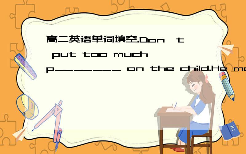 高二英语单词填空.Don't put too much p_______ on the child.He may not stand it.A lot of work now is t______ or part time.It shows that a k______ of first aid can make a real difference.The police confirmed that the murder victim had been p____