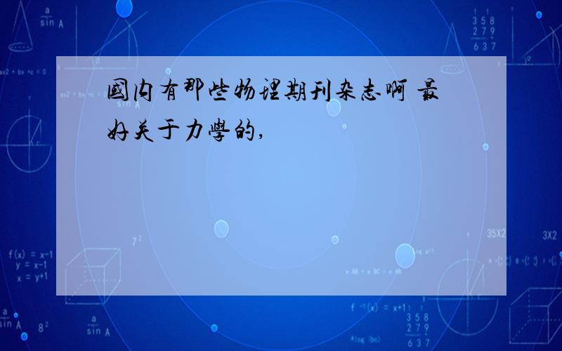 国内有那些物理期刊杂志啊 最好关于力学的,