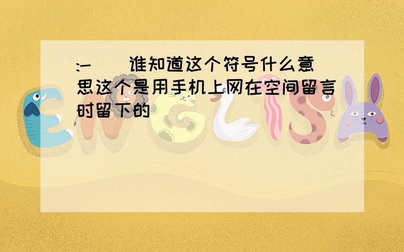 :-))谁知道这个符号什么意思这个是用手机上网在空间留言时留下的