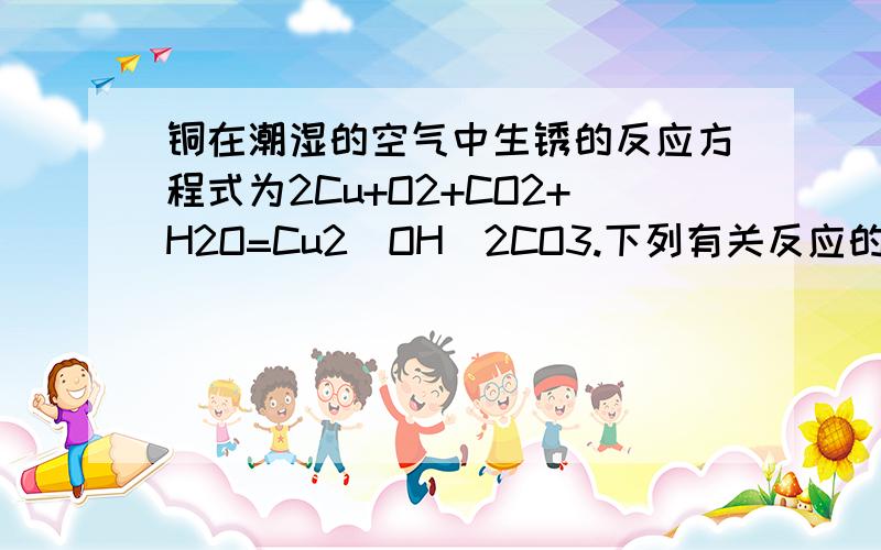 铜在潮湿的空气中生锈的反应方程式为2Cu+O2+CO2+H2O=Cu2(OH)2CO3.下列有关反应的说法正确的是A该反应中,Cu2(OH)2CO3是氧化剂B该反应中氧元素和碳元素的化合价均发生变化,所以是氧化还原反应C该反