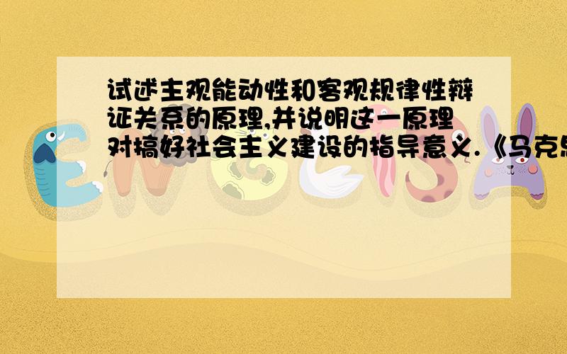 试述主观能动性和客观规律性辩证关系的原理,并说明这一原理对搞好社会主义建设的指导意义.《马克思主义哲学原理》