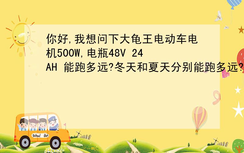 你好,我想问下大龟王电动车电机500W,电瓶48V 24AH 能跑多远?冬天和夏天分别能跑多远?