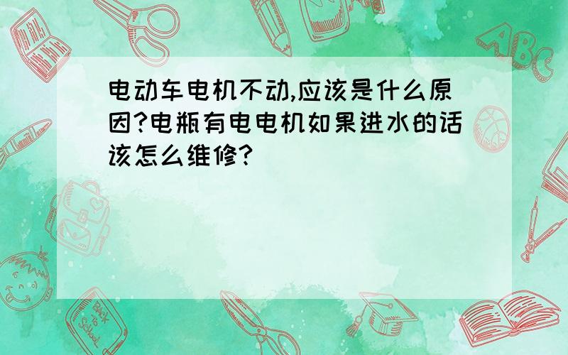 电动车电机不动,应该是什么原因?电瓶有电电机如果进水的话该怎么维修?