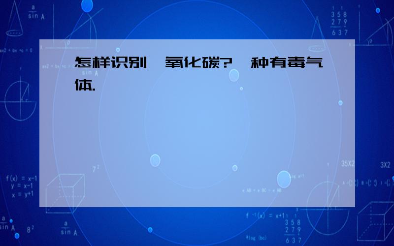 怎样识别一氧化碳?一种有毒气体.