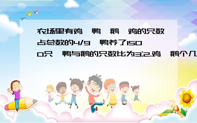 农场里有鸡、鸭、鹅,鸡的只数占总数的4/9,鸭养了1500只,鸭与鹅的只数比为3:2.鸡、鹅个几只