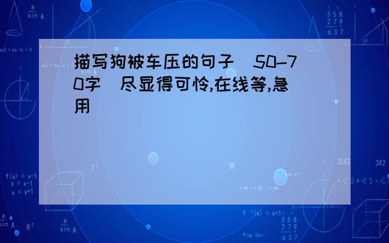 描写狗被车压的句子（50-70字）尽显得可怜,在线等,急用