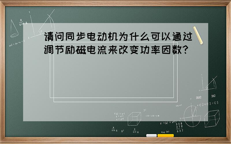 请问同步电动机为什么可以通过调节励磁电流来改变功率因数?