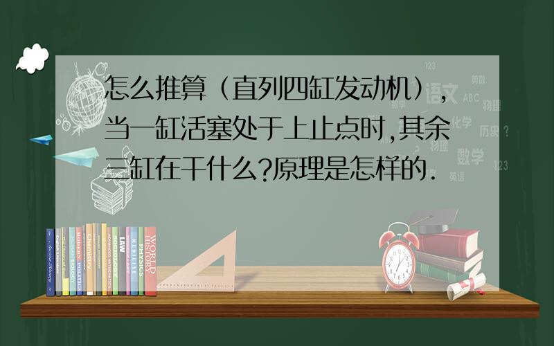 怎么推算（直列四缸发动机）,当一缸活塞处于上止点时,其余三缸在干什么?原理是怎样的.