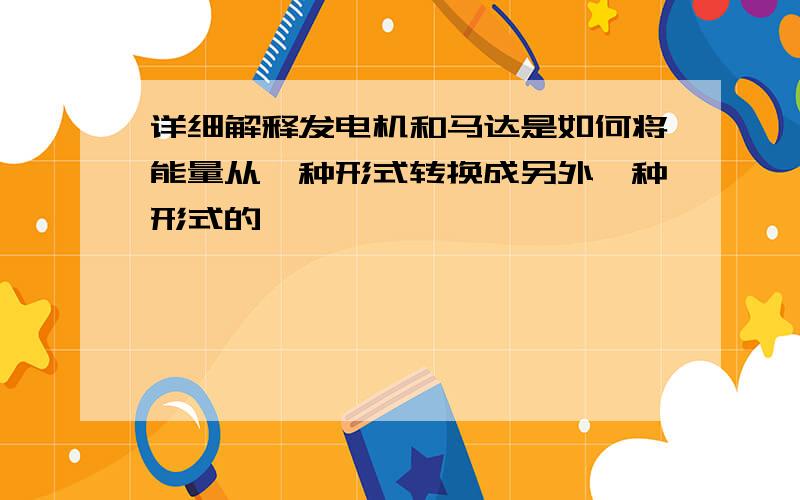 详细解释发电机和马达是如何将能量从一种形式转换成另外一种形式的