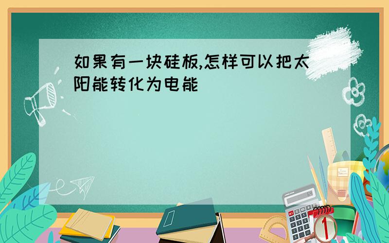 如果有一块硅板,怎样可以把太阳能转化为电能