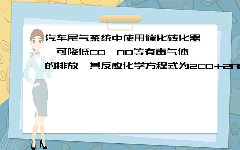 汽车尾气系统中使用催化转化器,可降低CO、NO等有毒气体的排放,其反应化学方程式为2CO+2NO 2CO2+N2,当有5.6gCO被转化时,计算同时被转化的NO的质量