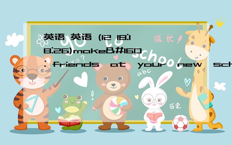 英语 英语 (12 18:18:26)make  friends  at  your  new  school     