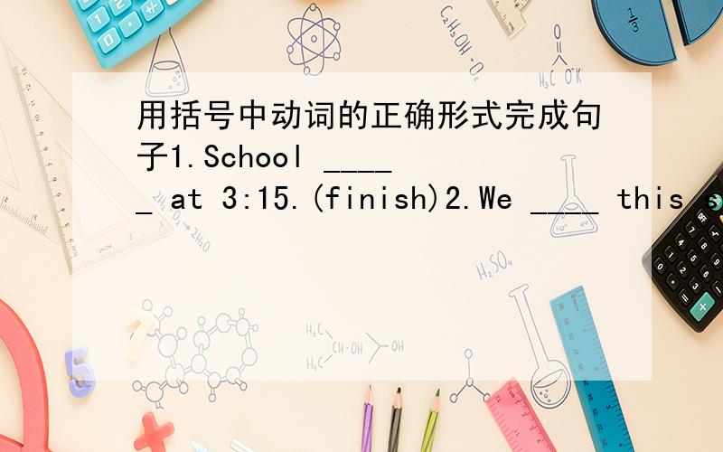 用括号中动词的正确形式完成句子1.School _____ at 3:15.(finish)2.We ____ this street every day.(cross)3.Chen Yan _____ his homework quickly.(do)4.The pig ____ very fat.(be)5.Maggie _____ hard at school.(work)6.John and Ling _____ TV ever