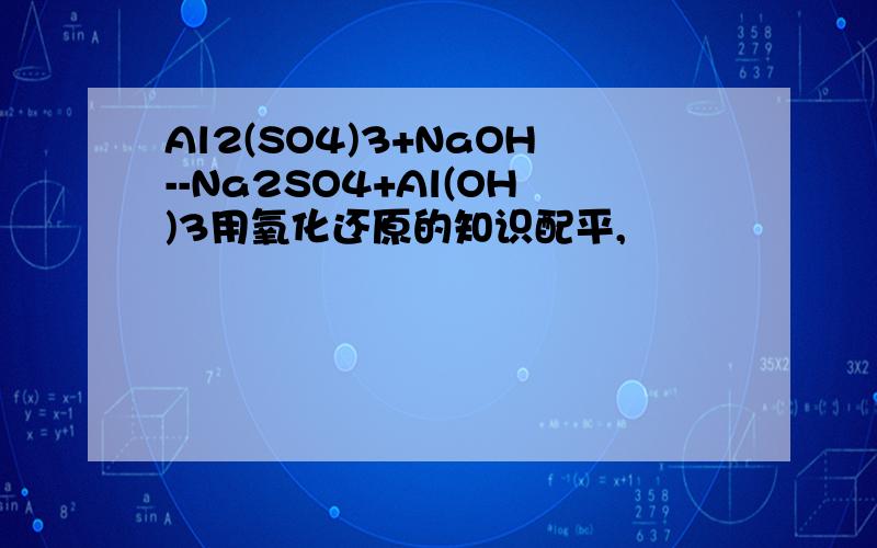 Al2(SO4)3+NaOH--Na2SO4+Al(OH)3用氧化还原的知识配平,