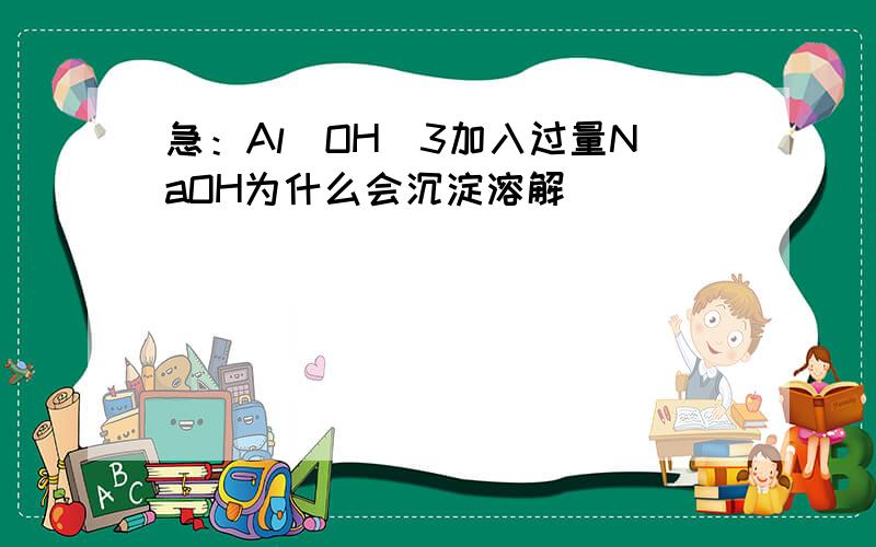 急：Al(OH)3加入过量NaOH为什么会沉淀溶解