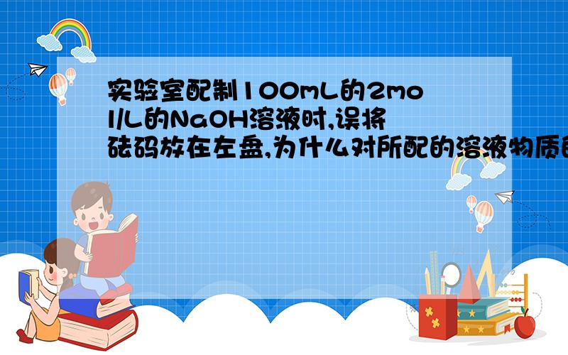 实验室配制100mL的2mol/L的NaOH溶液时,误将砝码放在左盘,为什么对所配的溶液物质的量浓度无影响