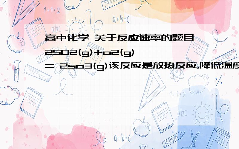 高中化学 关于反应速率的题目2SO2(g)+o2(g) = 2so3(g)该反应是放热反应，降低温度降缩短反应达到平衡的时间。为什么这句话是错的？