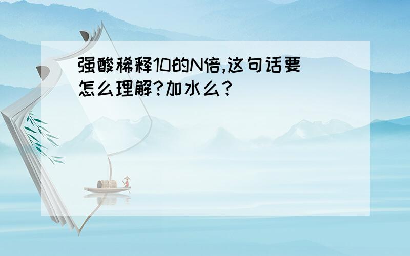 强酸稀释10的N倍,这句话要怎么理解?加水么？