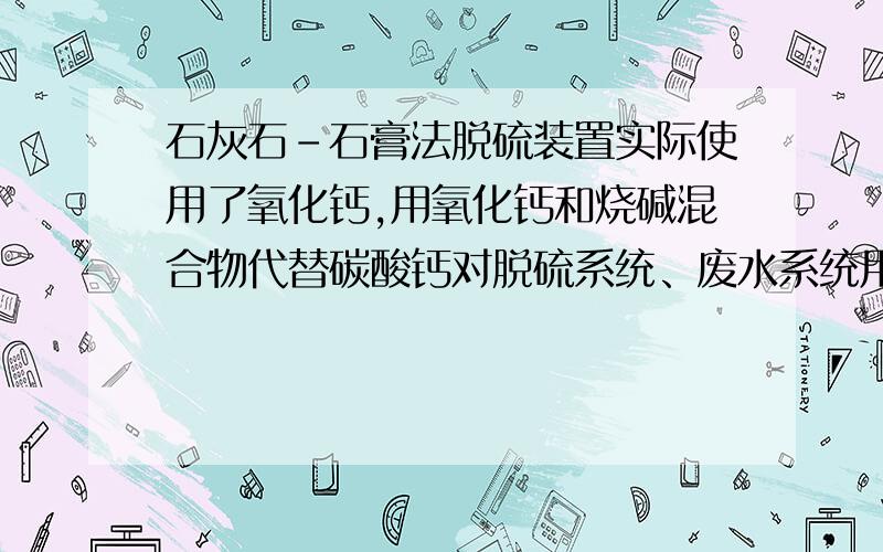 石灰石-石膏法脱硫装置实际使用了氧化钙,用氧化钙和烧碱混合物代替碳酸钙对脱硫系统、废水系统用什么影响