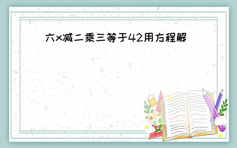 六x减二乘三等于42用方程解