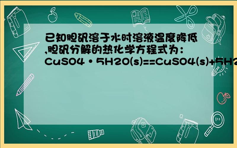 已知胆矾溶于水时溶液温度降低,胆矾分解的热化学方程式为：CuSO4•5H2O(s)==CuSO4(s)+5H2O(l) △H已知胆矾溶于水时溶液温度降低,胆矾分解的热化学方程式为：CuSO4•5H2O(s)==CuSO4(s)+5H2O(l)△H=+Q