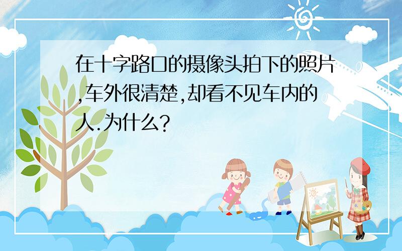 在十字路口的摄像头拍下的照片,车外很清楚,却看不见车内的人.为什么?