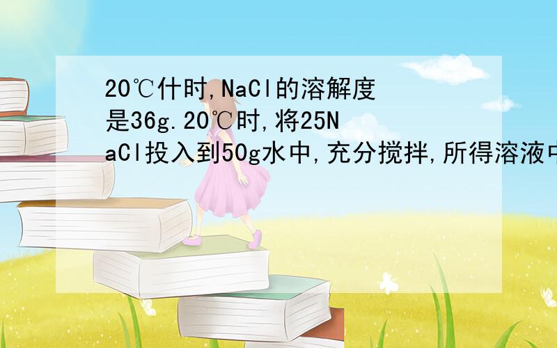 20℃什时,NaCl的溶解度是36g.20℃时,将25NaCl投入到50g水中,充分搅拌,所得溶液中溶质的质量分数是