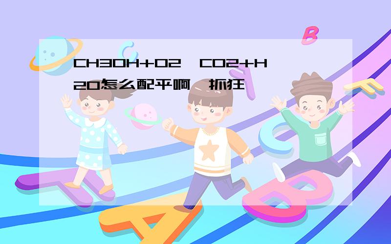 CH3OH+O2→CO2+H2O怎么配平啊,抓狂