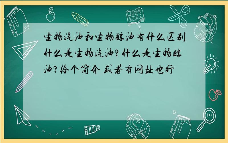 生物汽油和生物醇油有什么区别什么是生物汽油?什么是生物醇油?给个简介 或者有网址也行