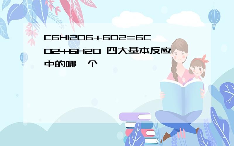 C6H12O6+6O2=6CO2+6H2O 四大基本反应中的哪一个