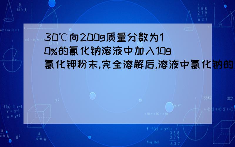 30℃向200g质量分数为10%的氯化钠溶液中加入10g氯化钾粉末,完全溶解后,溶液中氯化钠的质量分数将A减小B增大C不变D无法判断