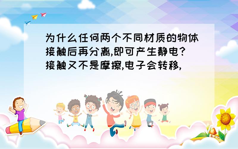 为什么任何两个不同材质的物体接触后再分离,即可产生静电?接触又不是摩擦,电子会转移,