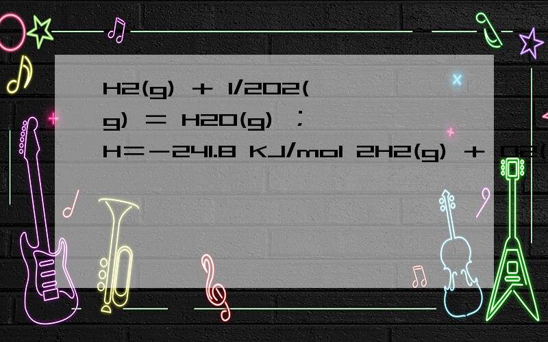 H2(g) ＋ 1/2O2(g) ＝ H2O(g) ；△H＝－241.8 KJ/mol 2H2(g) ＋ O2(g) ＝ 2H2O(g) ；△H＝－483.6 KJ/mol 这里面H代表1mol氢气还是氧气还是水?