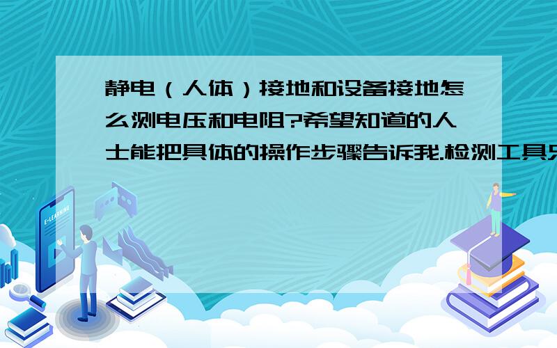 静电（人体）接地和设备接地怎么测电压和电阻?希望知道的人士能把具体的操作步骤告诉我.检测工具只有数字万用表.