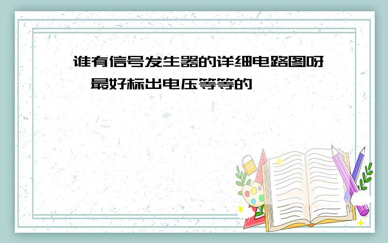 谁有信号发生器的详细电路图呀,最好标出电压等等的