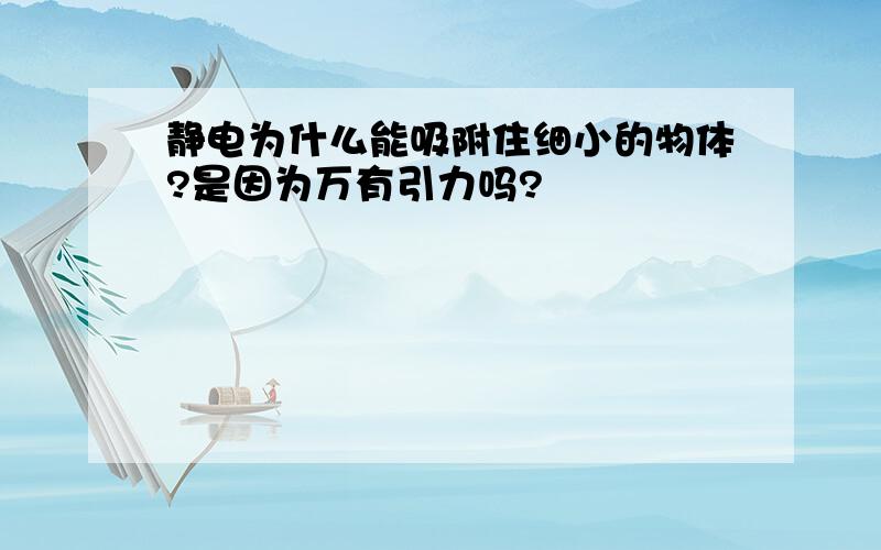 静电为什么能吸附住细小的物体?是因为万有引力吗?